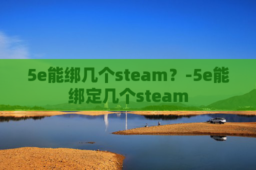 5e能绑几个steam？-5e能绑定几个steam