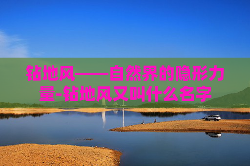 钻地风——自然界的隐形力量-钻地风又叫什么名字