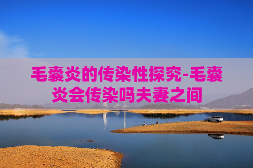 毛囊炎的传染性探究-毛囊炎会传染吗夫妻之间