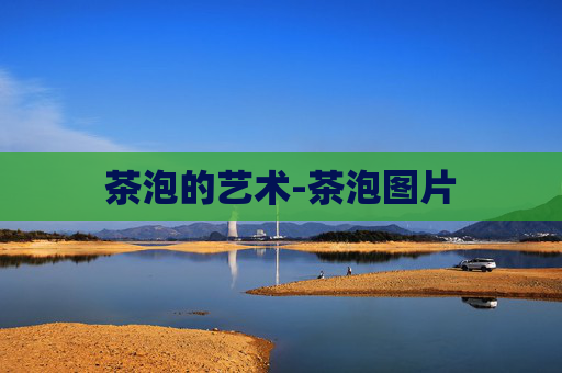 茶泡的艺术-茶泡图片