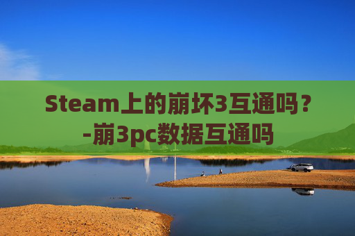 Steam上的崩坏3互通吗？-崩3pc数据互通吗