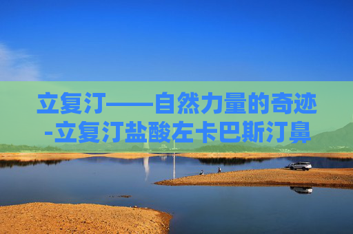立复汀——自然力量的奇迹-立复汀盐酸左卡巴斯汀鼻喷雾剂