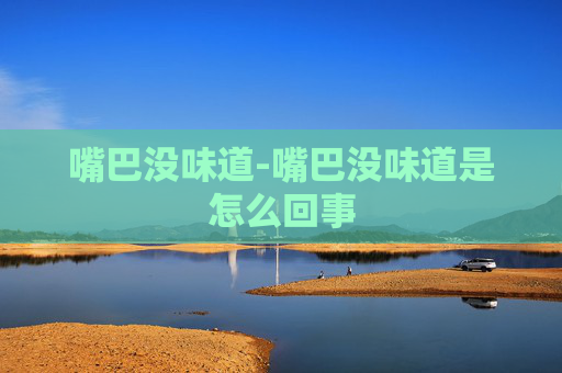 嘴巴没味道-嘴巴没味道是怎么回事