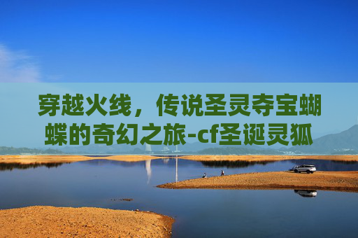 穿越火线，传说圣灵夺宝蝴蝶的奇幻之旅-cf圣诞灵狐怎么获得
