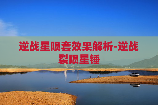逆战星陨套效果解析-逆战裂陨星锤
