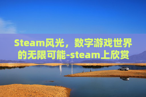 Steam风光，数字游戏世界的无限可能-steam上欣赏风景的游戏