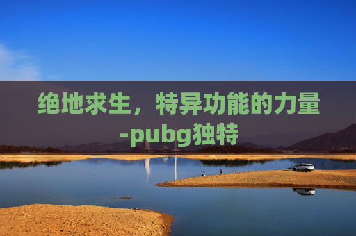 绝地求生，特异功能的力量-pubg独特