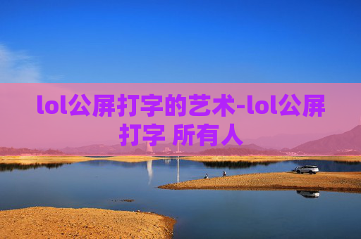 lol公屏打字的艺术-lol公屏打字 所有人