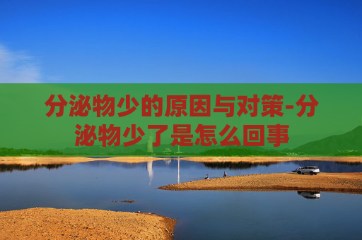 分泌物少的原因与对策-分泌物少了是怎么回事