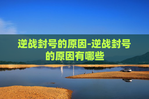 逆战封号的原因-逆战封号的原因有哪些