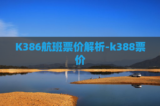 K386航班票价解析-k388票价