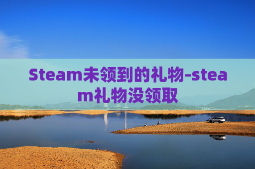 Steam未领到的礼物-steam礼物没领取