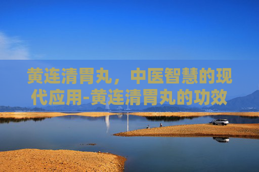 黄连清胃丸，中医智慧的现代应用-黄连清胃丸的功效与作用