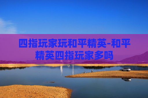 四指玩家玩和平精英-和平精英四指玩家多吗