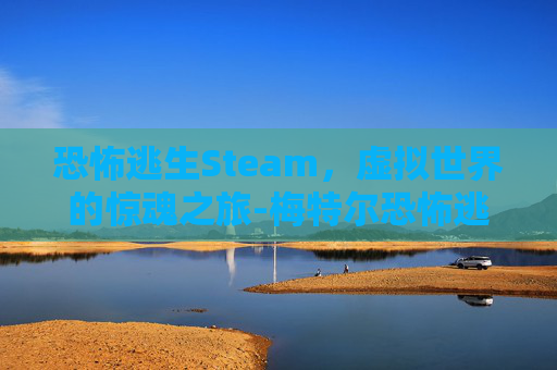 恐怖逃生Steam，虚拟世界的惊魂之旅-梅特尔恐怖逃生