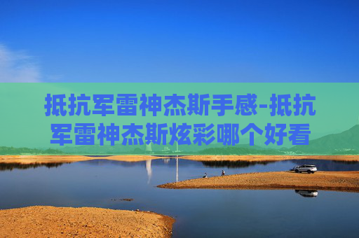 抵抗军雷神杰斯手感-抵抗军雷神杰斯炫彩哪个好看