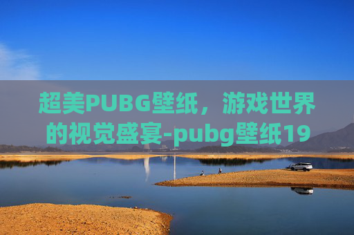 超美PUBG壁纸，游戏世界的视觉盛宴-pubg壁纸1920x1080