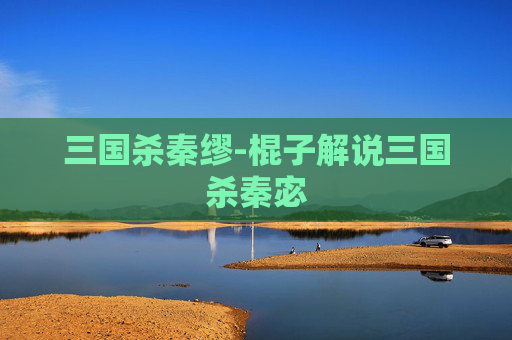 三国杀秦缪-棍子解说三国杀秦宓