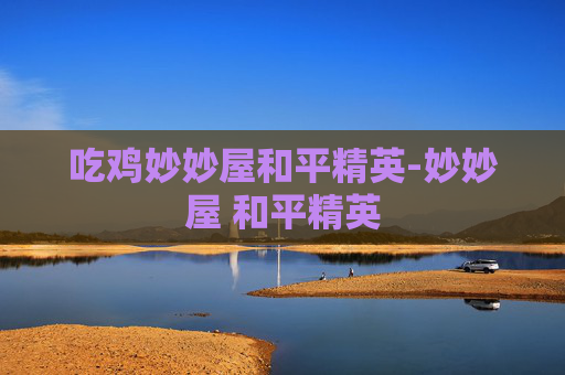 吃鸡妙妙屋和平精英-妙妙屋 和平精英