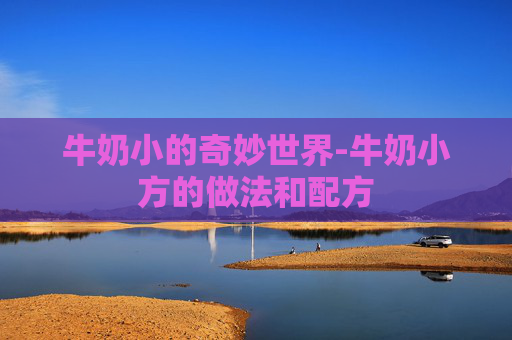 牛奶小的奇妙世界-牛奶小方的做法和配方