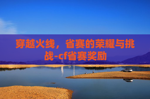 穿越火线，省赛的荣耀与挑战-cf省赛奖励