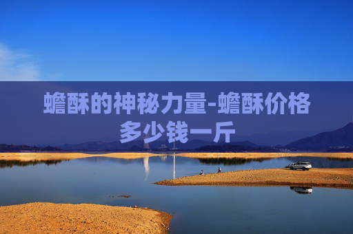 蟾酥的神秘力量-蟾酥价格多少钱一斤
