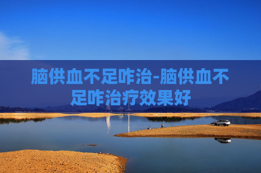 脑供血不足咋治-脑供血不足咋治疗效果好
