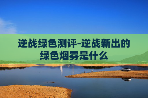 逆战绿色测评-逆战新出的绿色烟雾是什么