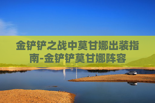金铲铲之战中莫甘娜出装指南-金铲铲莫甘娜阵容