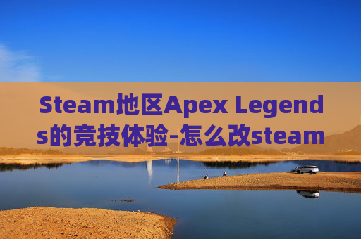 Steam地区Apex Legends的竞技体验-怎么改steam地区