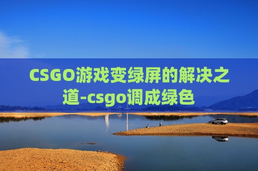 CSGO游戏变绿屏的解决之道-csgo调成绿色