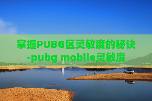 掌握PUBG区灵敏度的秘诀-pubg mobile灵敏度