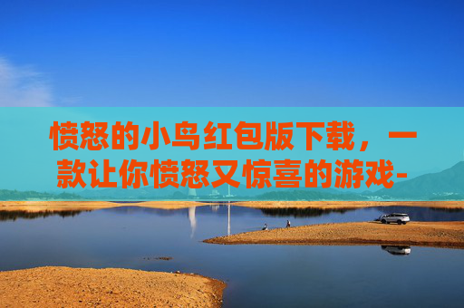 愤怒的小鸟红包版下载，一款让你愤怒又惊喜的游戏-愤怒的小鸟红包正版