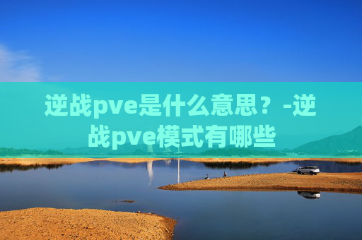 逆战pve是什么意思？-逆战pve模式有哪些