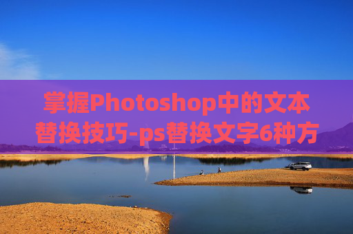 掌握Photoshop中的文本替换技巧-ps替换文字6种方法