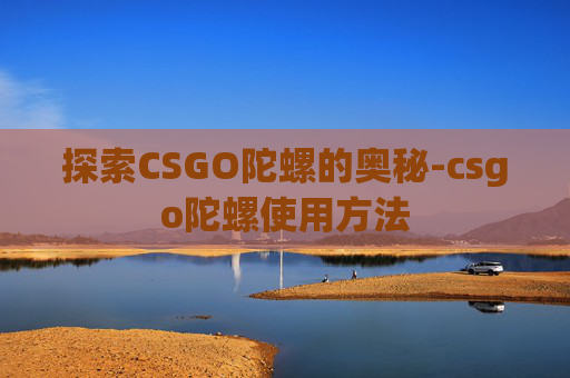 探索CSGO陀螺的奥秘-csgo陀螺使用方法