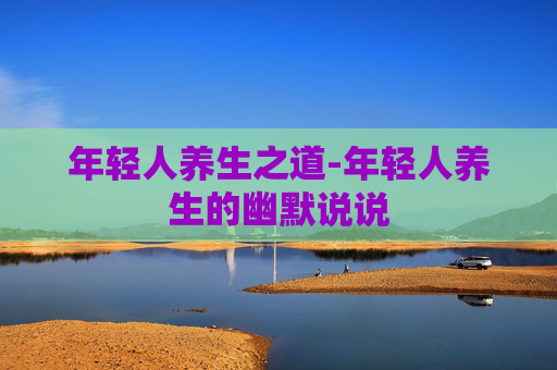 年轻人养生之道-年轻人养生的幽默说说
