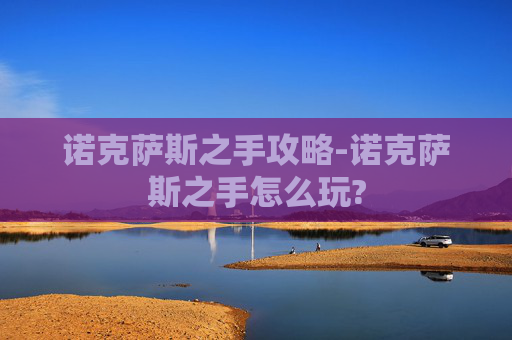 诺克萨斯之手攻略-诺克萨斯之手怎么玩?