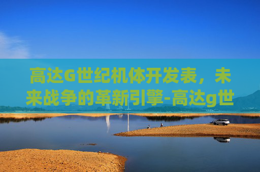 高达G世纪机体开发表，未来战争的革新引擎-高达g世纪世界机体开发图鉴