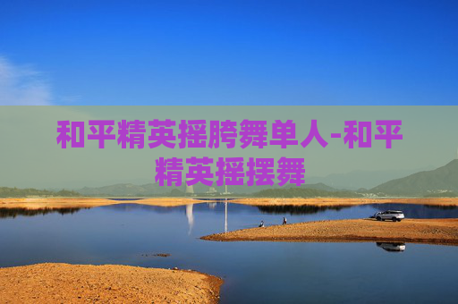 和平精英摇胯舞单人-和平精英摇摆舞