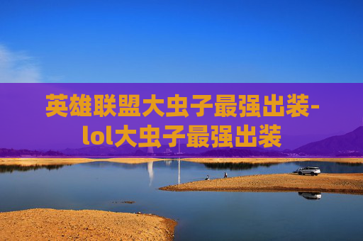 英雄联盟大虫子最强出装-lol大虫子最强出装
