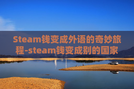 Steam钱变成外语的奇妙旅程-steam钱变成别的国家的了