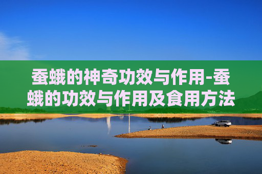 蚕蛾的神奇功效与作用-蚕蛾的功效与作用及食用方法
