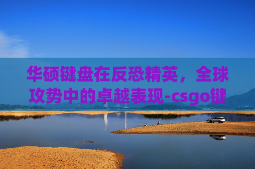 华硕键盘在反恐精英，全球攻势中的卓越表现-csgo键盘推荐2020