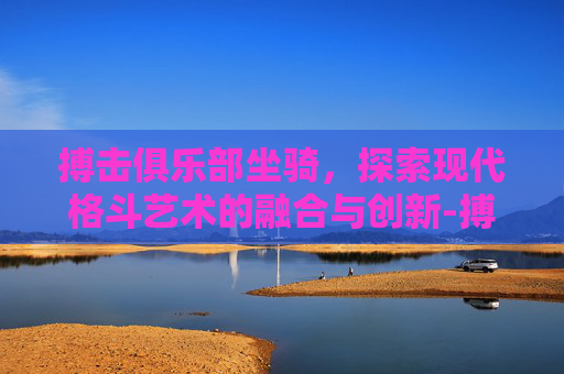 搏击俱乐部坐骑，探索现代格斗艺术的融合与创新-搏击俱乐部坐骑怎么拿