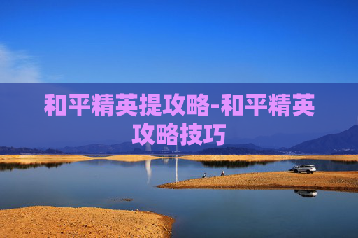 和平精英提攻略-和平精英攻略技巧