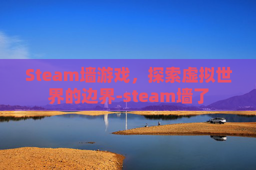 Steam墙游戏，探索虚拟世界的边界-steam墙了