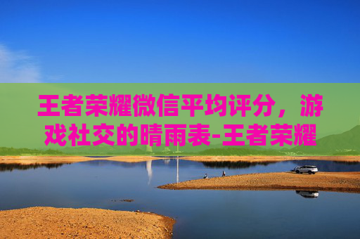 王者荣耀微信平均评分，游戏社交的晴雨表-王者荣耀的平均评分