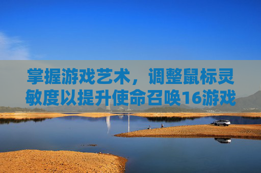 掌握游戏艺术，调整鼠标灵敏度以提升使命召唤16游戏体验-使命召唤16鼠标灵敏度
