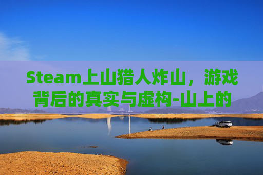 Steam上山猎人炸山，游戏背后的真实与虚构-山上的猎人